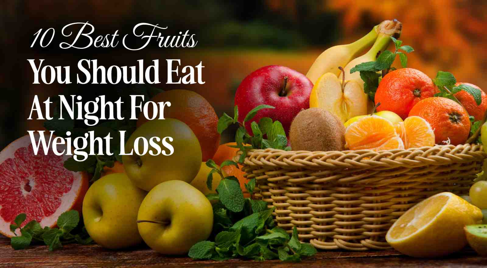 10 Best Fruits You Should Eat At Night For Weight Loss And 3 Fruits You Should Avoid To Prevent Discomfort!