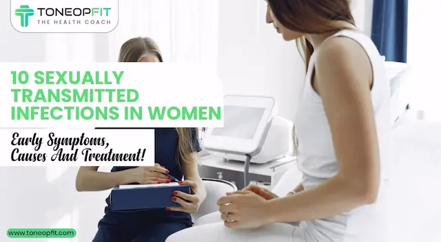 10 Sexually Transmitted Infections In Women, Early Symptoms, Causes And Treatment!