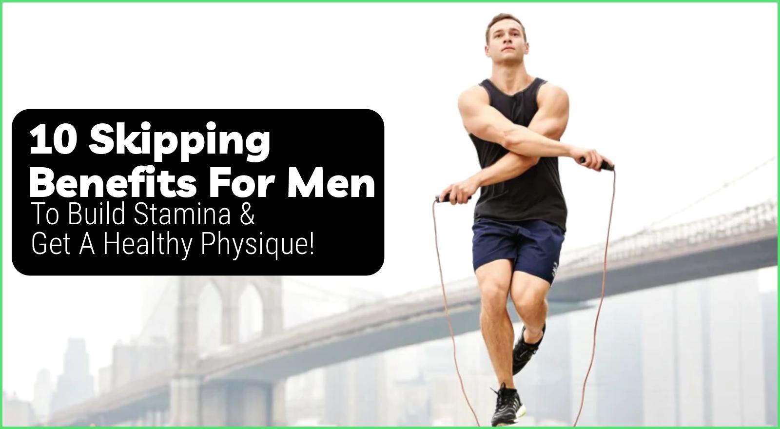 Why Every Man Should Start Skipping? 10 Skipping Benefits For Men To Build Stamina & Get A Healthy Physique!
