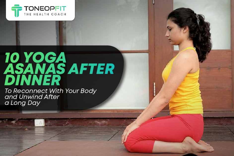 10 Yoga Asanas After Dinner To Reconnect With Your Body and Unwind After a Long Day 
