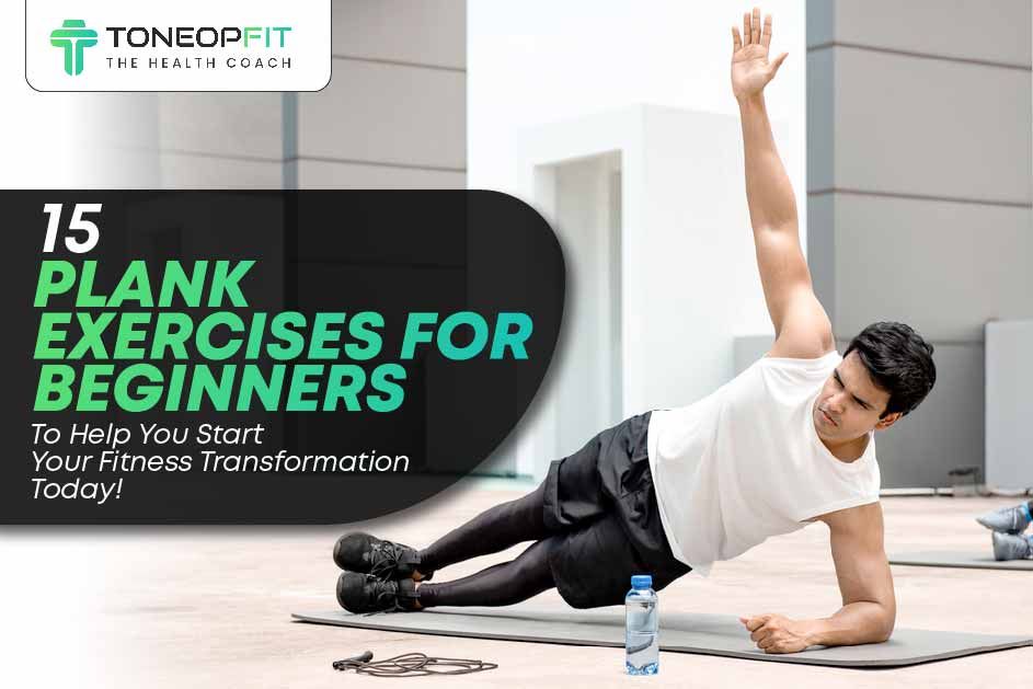 15 Plank Exercises For Beginners To Help You Start Your Fitness Transformation Today! 