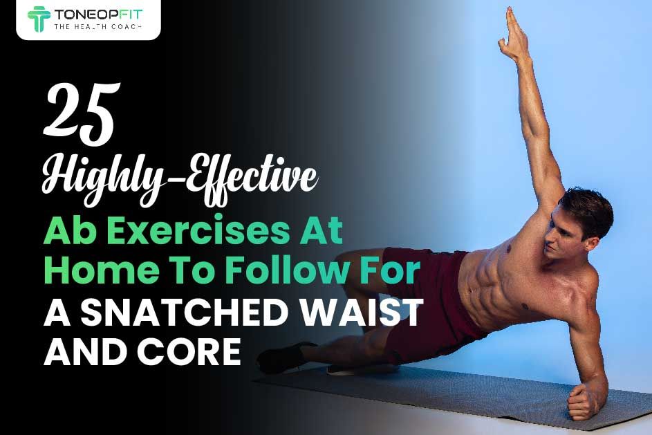 25 Highly-Effective Ab Exercises At Home To Follow For A Snatched Waist And Core  