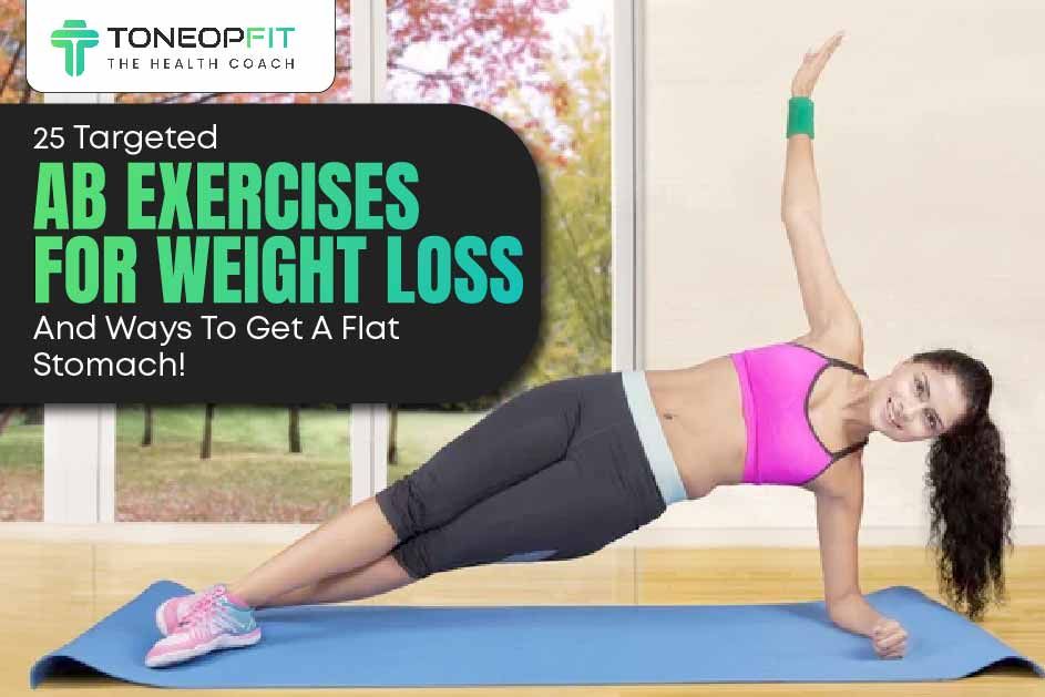 25 Targeted Ab Exercises For Weight Loss And Ways To Get A Flat Stomach!