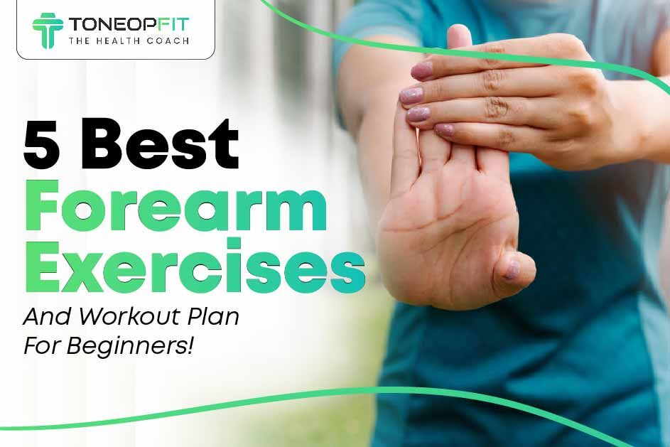 5 Best Forearm Exercises And Workout Plan For Beginners!