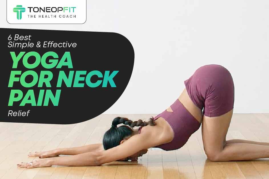 6 Best Simple And Effective Yoga For Neck Pain Relief 