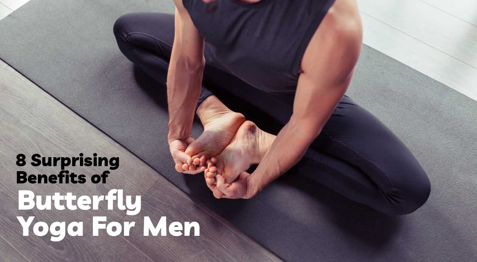 8 Surprising Benefits of Butterfly Yoga For Men — From Mental Health to Sexual Wellness