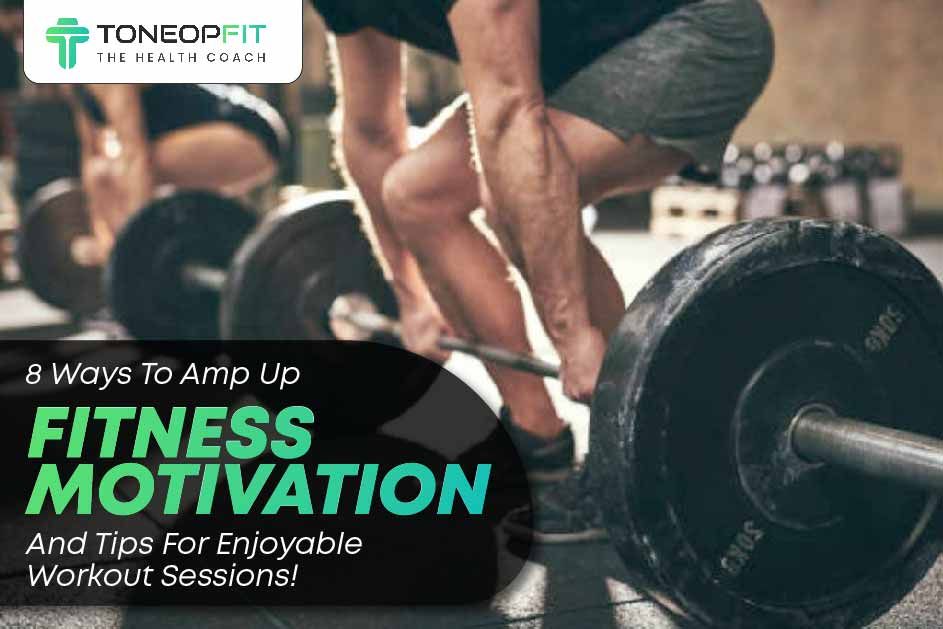 8 Ways To Amp Up Fitness Motivation And Tips For Enjoyable Workout Sessions! 