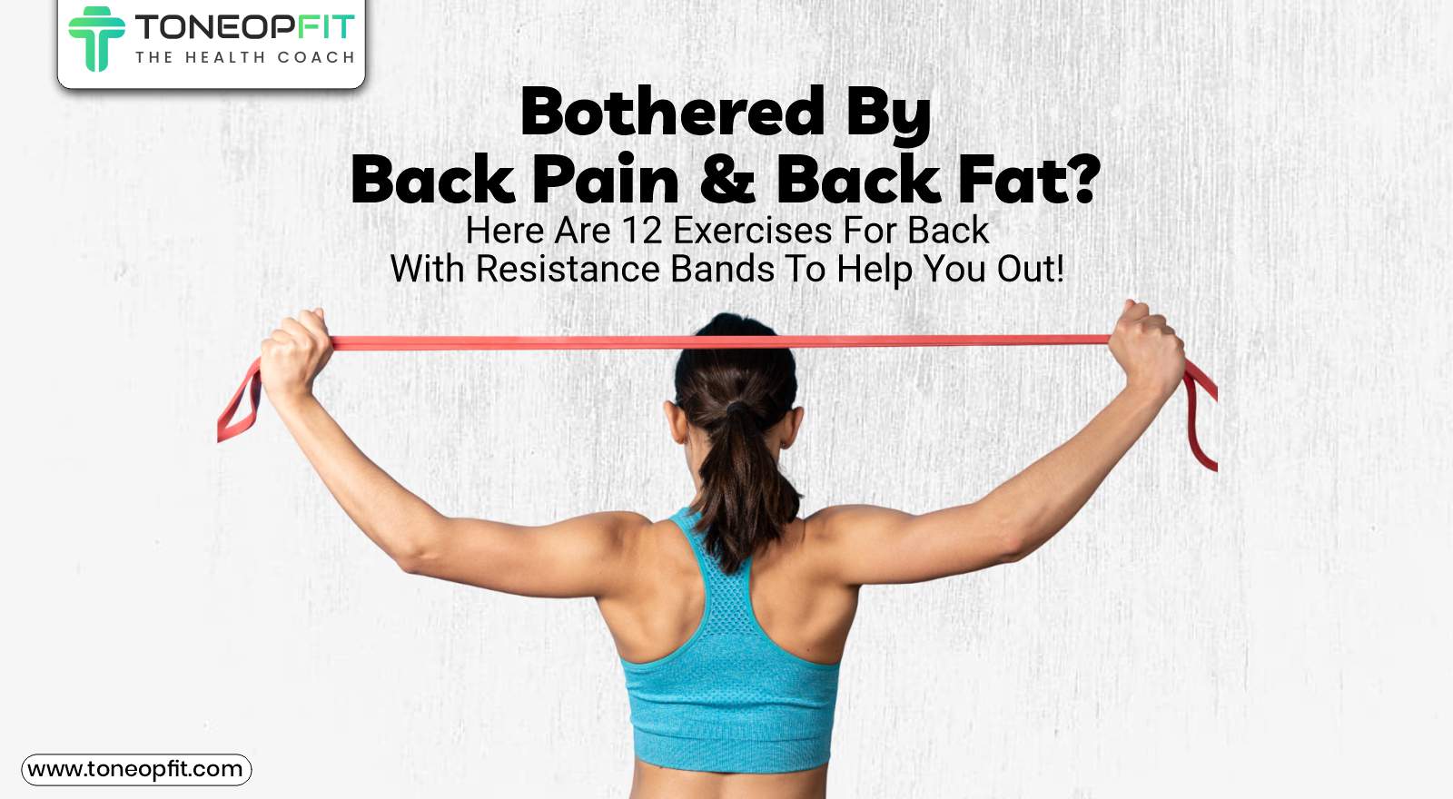 Bothered By Back Pain and Back Fat? Here Are 12 Exercises For Back With Resistance Bands To Help You Out!