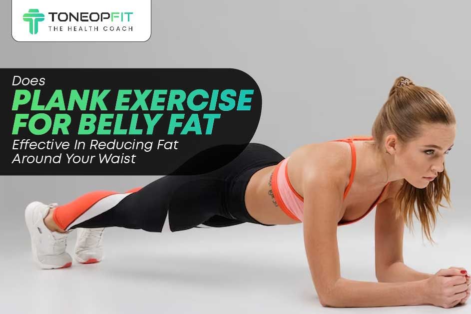 Does Plank Exercise For Belly Fat Effective In Reducing Fat Around Your Waist?