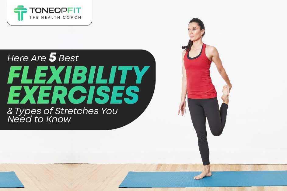 Here Are 5 Best Flexibility Exercises And Types Of Stretches You Need to Know