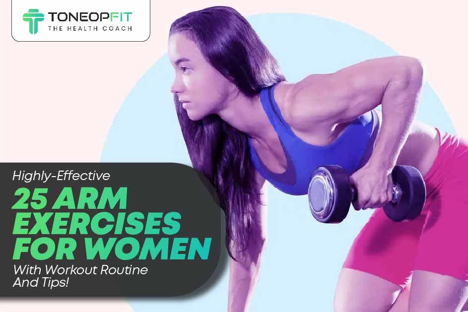 Highly-Effective 25 Arm Exercises For Women With Workout Routine And Tips!