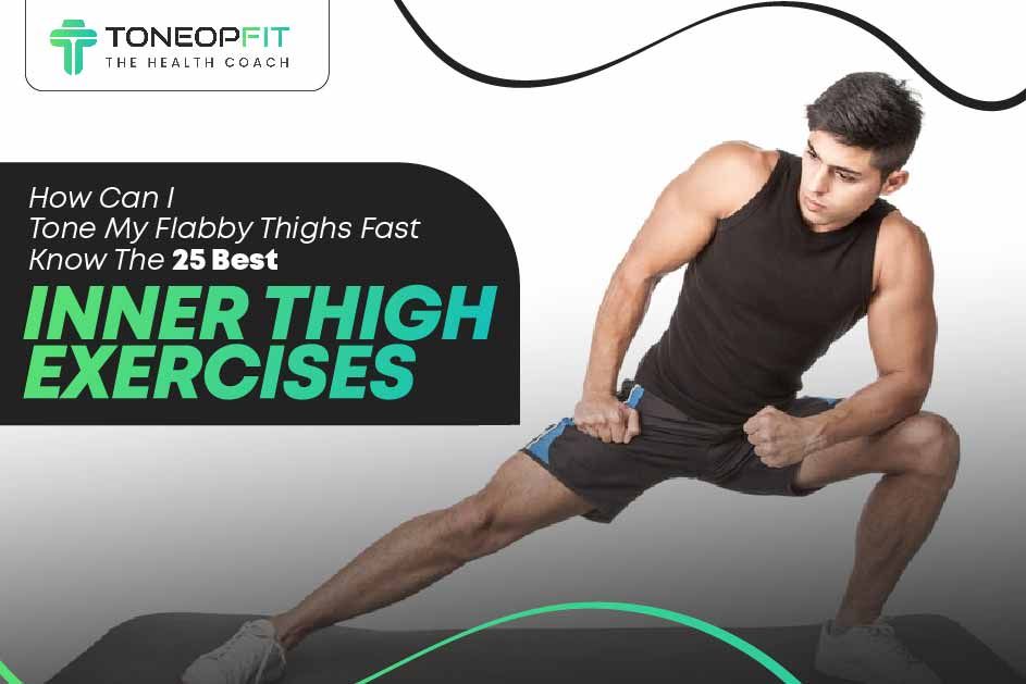 How Can I Tone My Flabby Thighs Fast? Know The 25 Best Inner Thigh Exercises  
