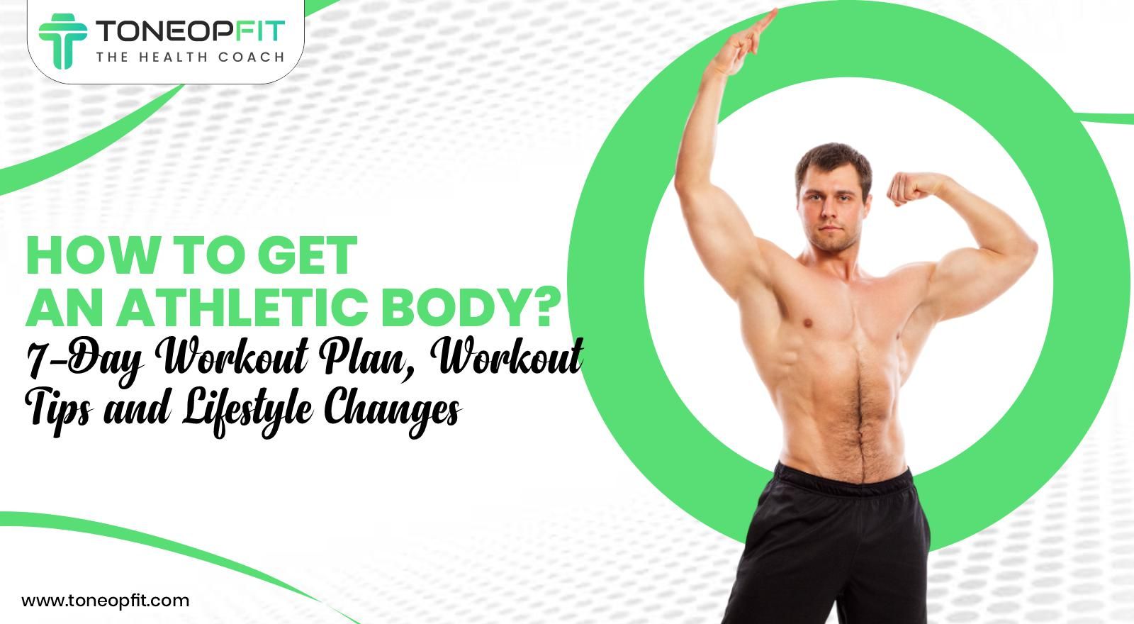 How To Get An Athletic Body? 7-Day Workout Plan, Workout Tips and Lifestyle Changes 