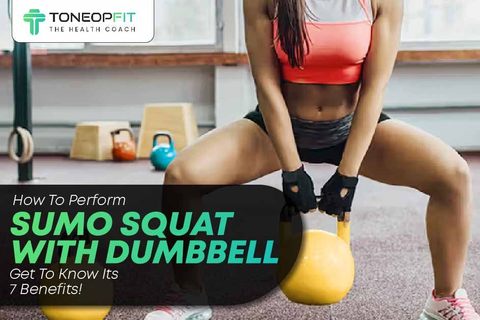 How To Perform Sumo Squat With Dumbbell? Get To Know Its 7 Benefits! 