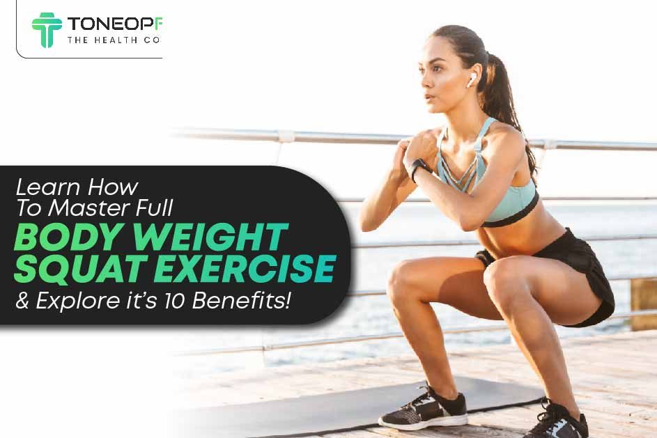 Learn How To Master Full Body Weight Squat Exercise And Explore it’s 10 Benefits! 