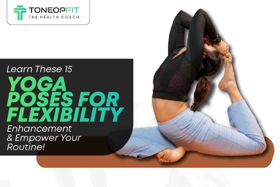 Learn These 15 Yoga Poses for Flexibility Enhancement And Empower Your Routine! 