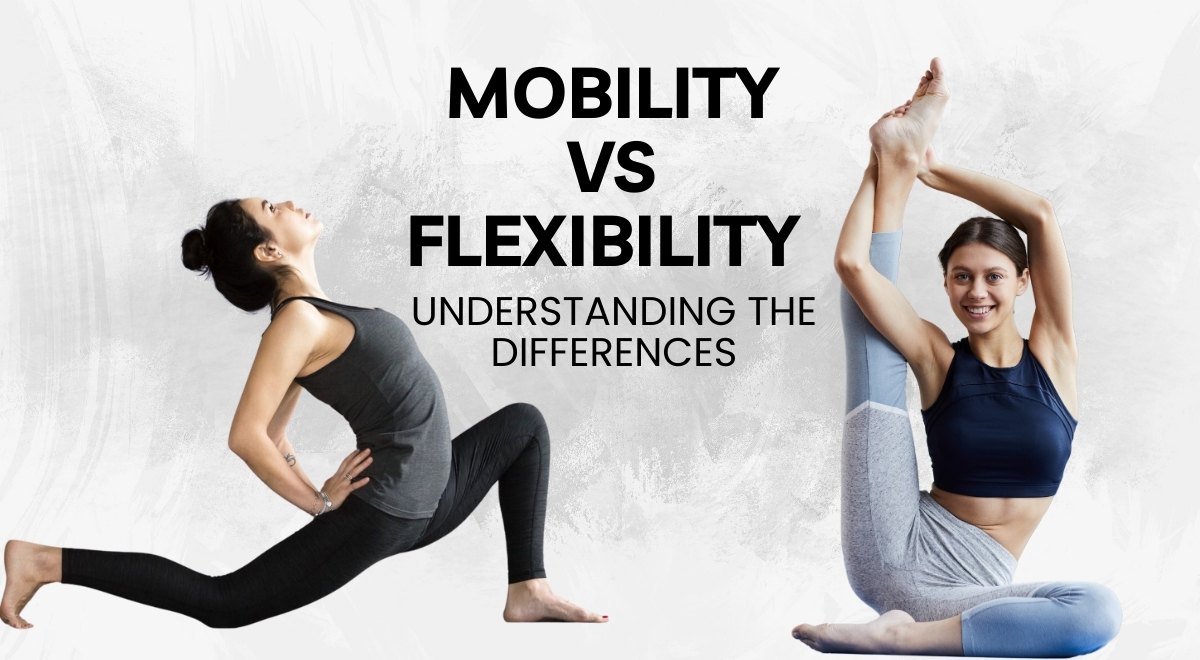 Mobility vs Flexibility: Understanding The Differences & Which One You Need More