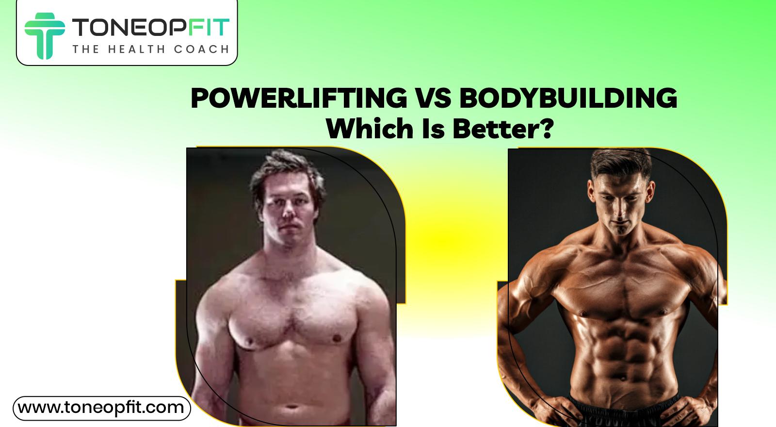 Powerlifting vs Bodybuilding: Which Is Better For Muscles, Strength & Aesthetics?