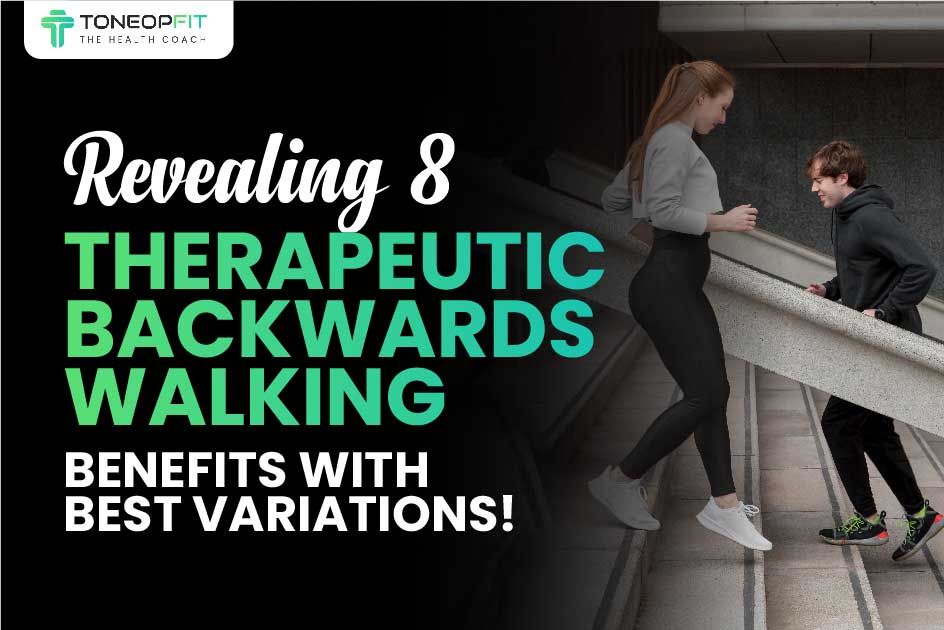 Revealing 8 Therapeutic Backwards Walking Benefits With Best Variations! 