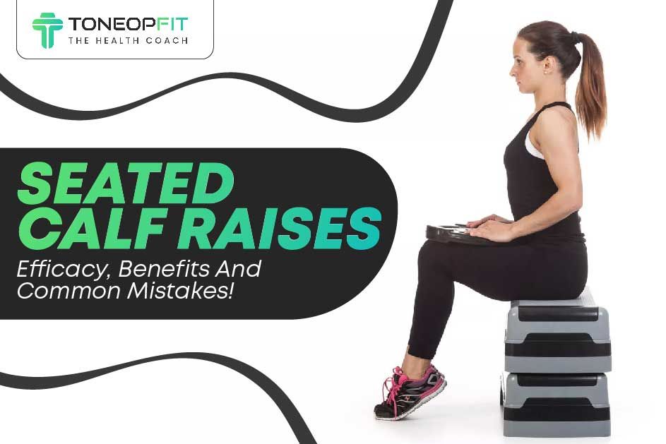 Seated Calf Raises: Efficacy, Benefits And Common Mistakes!