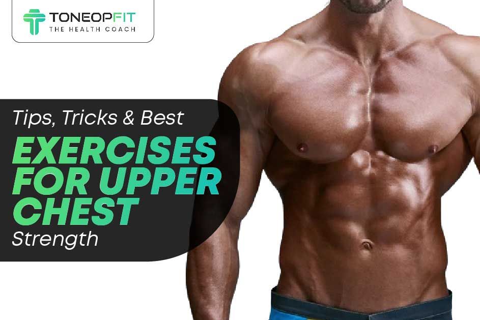 Tips, Tricks And Best Exercises For Upper Chest Strength