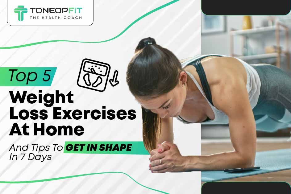 Top 5 Weight Loss Exercises At Home And Tips To Get In Shape In 7 Days! 