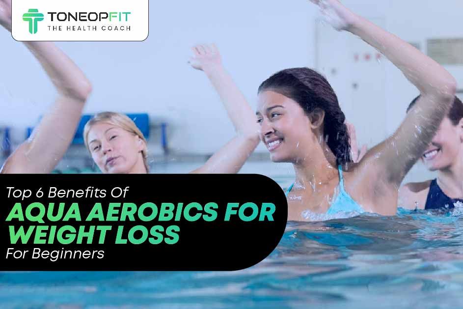 Top 6 Benefits Of Aqua Aerobics For Weight Loss For Beginners 