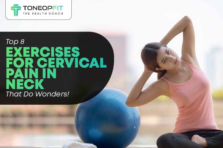 Top 8 Exercises For Cervical Pain In Neck That Do Wonders!