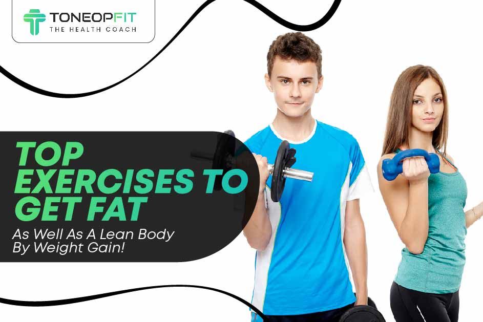 Top Exercises To Get Fat As Well As A Lean Body By Weight Gain! 