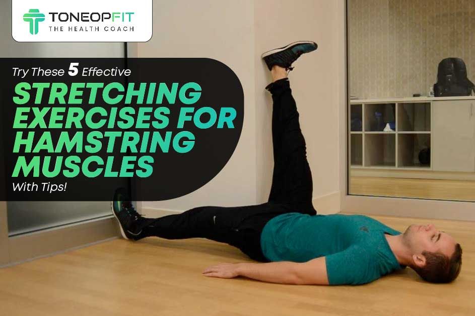 Try These 5 Effective Stretching Exercises for Hamstring Muscles With Tips!