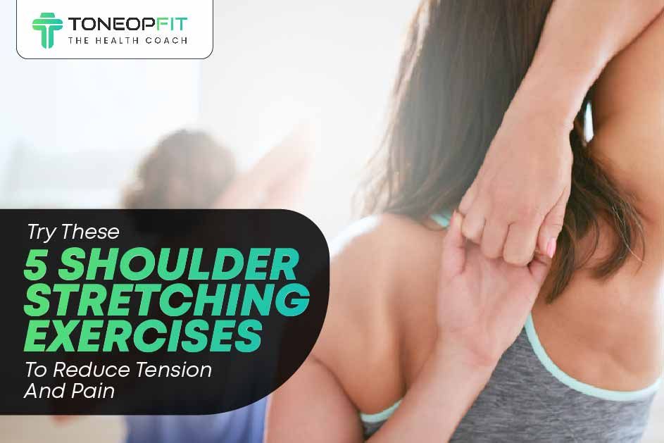 Try These 5 Shoulder Stretching Exercises To Reduce Tension And Pain