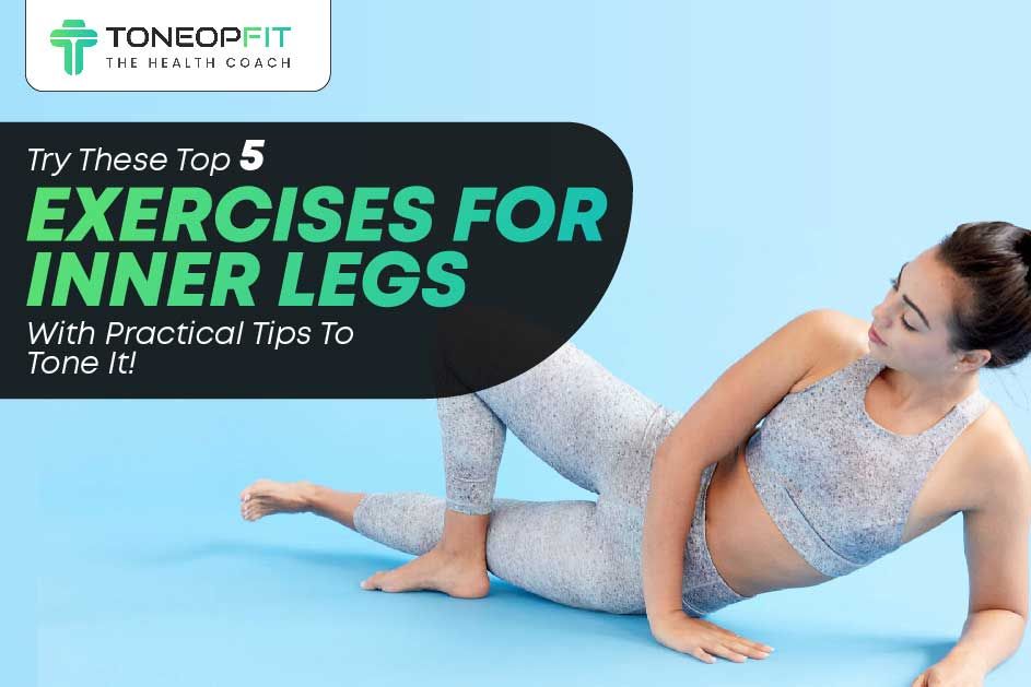 Try These Top 5 Exercises For Inner Legs With Practical Tips To Tone It!