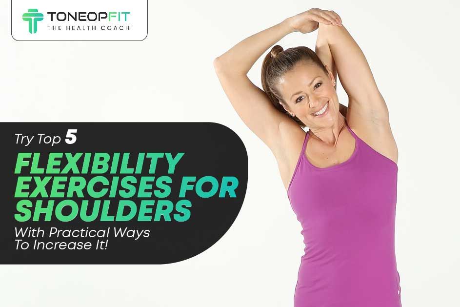 Try Top 5 Flexibility Exercises For Shoulders With Practical Ways To Increase It!