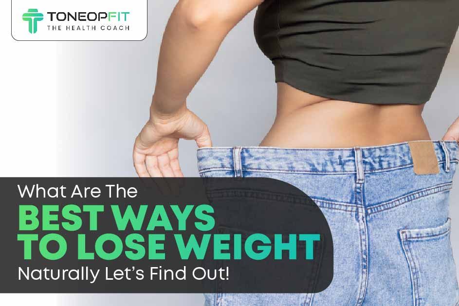What Are The Best Ways To Lose Weight Naturally? Let’s Find Out! 