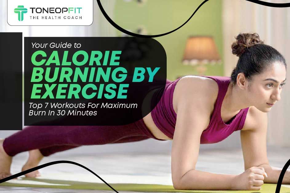 Your Guide to Calorie Burning By Exercise: Top 7 Workouts For Maximum Burn In 30 Minutes